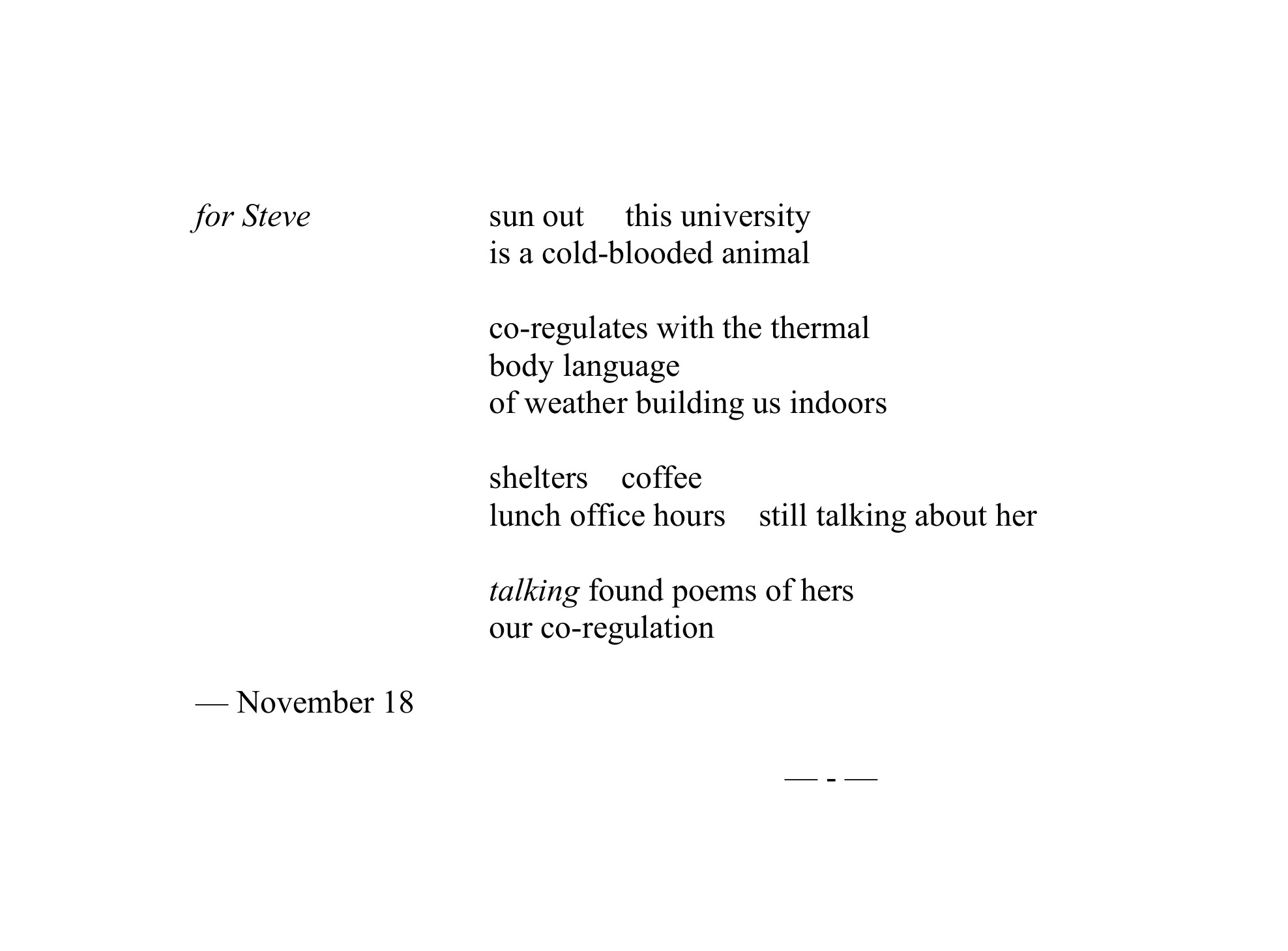 for Steve sun out this university is a cold-blooded animal co-regulates with the thermal body language of weather building us indoors shelters coffee lunch office hours still talking about her talking found poems of hers our co-regulation — November 18